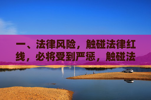一、法律风险,触碰法律红线,必将受到严惩,触碰法律红线,严惩必究 一、法律风险,触碰法律红线,必将受到严惩,触碰法律红线,严惩必究