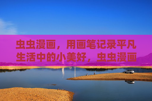 虫虫漫画,用画笔记录平凡生活中的小美好,虫虫漫画,画笔记录平凡小美好 虫虫漫画,用画笔记录平凡生活中的小美好,虫虫漫画,画笔记录平凡小美好