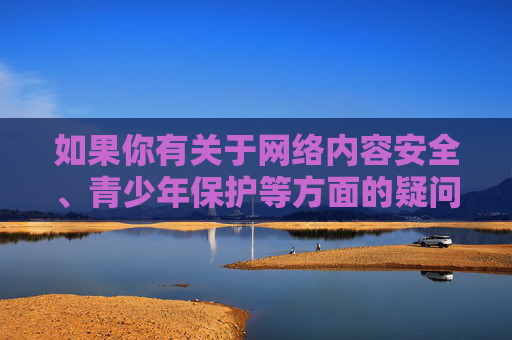 如果你有关于网络内容安全、青少年保护等方面的疑问,欢迎提出,我会尽力提供合法、健康、有益的信息和建议。请大家共同维护清朗的网络环境,远离色情、暴力等不良内容,选择积极向上的生活方式,护苗网络,共筑清朗空间 如果你有关于网络内容安全、青少年保护等方面的疑问,欢迎提出,我会尽力提供合法、健康、有益的信息和建议。请大家共同维护清朗的网络环境,远离色情、暴力等不良内容,选择积极向上的生活方式,护苗网络,共筑清朗空间