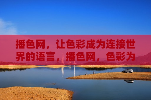 播色网,让色彩成为连接世界的语言,播色网,色彩为语,连接世界 播色网,让色彩成为连接世界的语言,播色网,色彩为语,连接世界