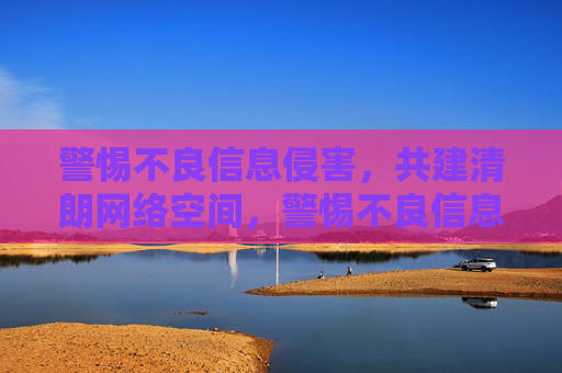 警惕不良信息侵害,共建清朗网络空间,警惕不良信息侵害,共建清朗网络空间 警惕不良信息侵害,共建清朗网络空间,警惕不良信息侵害,共建清朗网络空间