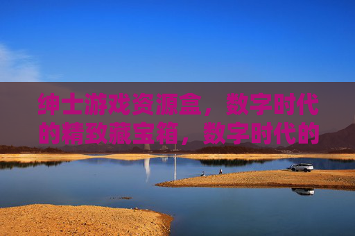 绅士游戏资源盒,数字时代的精致藏宝箱,数字时代的绅士游戏藏宝箱 绅士游戏资源盒,数字时代的精致藏宝箱,数字时代的绅士游戏藏宝箱