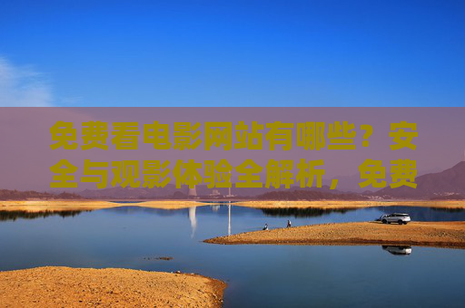 免费看电影网站有哪些?安全与观影体验全解析,免费电影网站,安全与观影体验全解析 免费看电影网站有哪些?安全与观影体验全解析,免费电影网站,安全与观影体验全解析