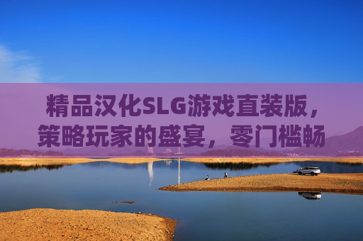精品汉化SLG游戏直装版,策略玩家的盛宴,零门槛畅享经典战役,精品汉化SLG直装版,策略玩家零门槛畅享经典战役 精品汉化SLG游戏直装版,策略玩家的盛宴,零门槛畅享经典战役,精品汉化SLG直装版,策略玩家零门槛畅享经典战役
