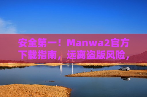 安全第一！Manwa2官方下载指南，远离盗版风险，畅享正版漫画阅读体验，Manwa2官方下载指南，安全护航，畅享正版漫画阅读