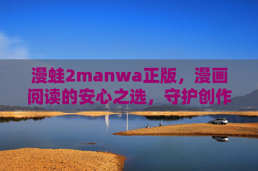 漫蛙2manwa正版,漫画阅读的安心之选,守护创作与阅读的生态闭环,漫蛙2manwa正版,安心阅读,守护创作生态闭环 漫蛙2manwa正版,漫画阅读的安心之选,守护创作与阅读的生态闭环,漫蛙2manwa正版,安心阅读,守护创作生态闭环