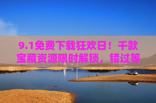 9.1免费下载狂欢日!千款宝藏资源限时解锁,错过等一年,1免费下载狂欢日,千款宝藏资源限时解锁,错过等一年 9.1免费下载狂欢日!千款宝藏资源限时解锁,错过等一年,1免费下载狂欢日,千款宝藏资源限时解锁,错过等一年