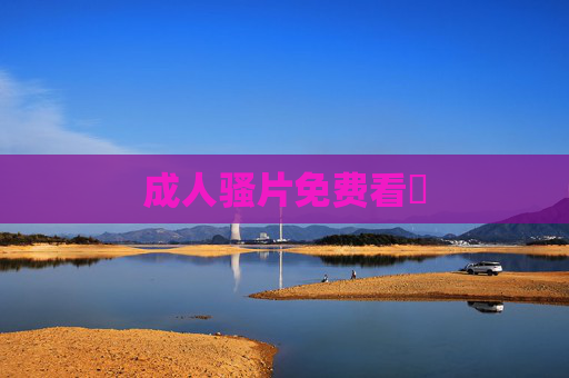 成人骚片免费看旳 成人骚片免费看旳