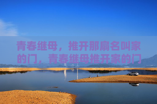 青春继母,推开那扇名叫家的门,青春继母推开家的门 青春继母,推开那扇名叫家的门,青春继母推开家的门