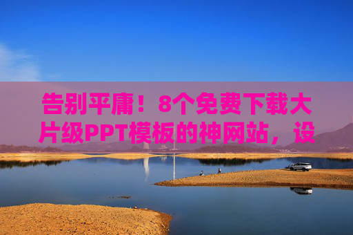 告别平庸!8个免费下载大片级PPT模板的神网站,设计师都在用,告别平庸!8个设计师都在用的免费大片级PPT模板神网站 告别平庸!8个免费下载大片级PPT模板的神网站,设计师都在用,告别平庸!8个设计师都在用的免费大片级PPT模板神网站