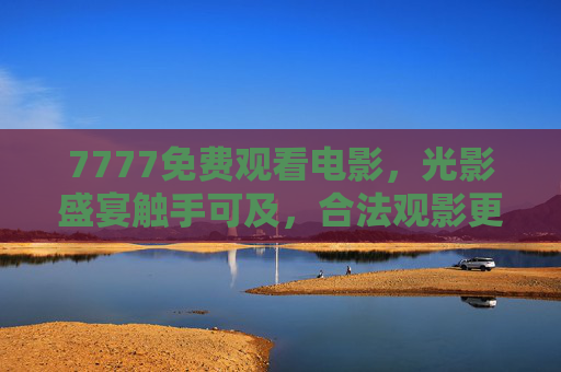 7777免费观看电影,光影盛宴触手可及,合法观影更安心,7777免费观影,光影盛宴触手可及,合法安心更放心 7777免费观看电影,光影盛宴触手可及,合法观影更安心,7777免费观影,光影盛宴触手可及,合法安心更放心