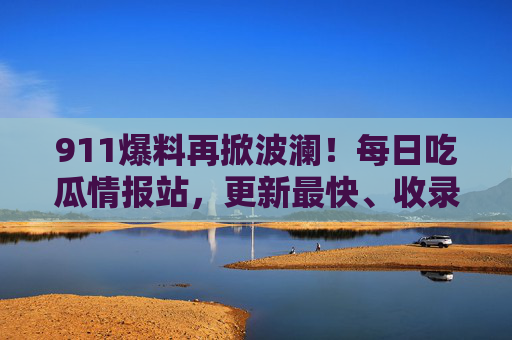 911爆料再掀波澜!每日吃瓜情报站,更新最快、收录最全的吃瓜前线,你关注的瓜这里都有!911爆料再掀波澜!吃瓜情报站更新最快、收录最全前线 911爆料再掀波澜!每日吃瓜情报站,更新最快、收录最全的吃瓜前线,你关注的瓜这里都有!911爆料再掀波澜!吃瓜情报站更新最快、收录最全前线