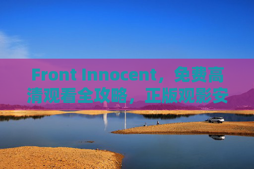Front Innocent,免费高清观看全攻略,正版观影安全指南,Front Innocent 免费高清观看全攻略,正版观影安全指南 Front Innocent,免费高清观看全攻略,正版观影安全指南,Front Innocent 免费高清观看全攻略,正版观影安全指南