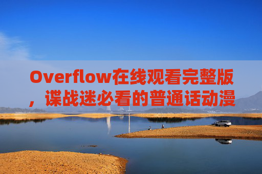 Overflow在线观看完整版,谍战迷必看的普通话动漫力作,Overflow,谍战迷必看的普通话动漫力作 Overflow在线观看完整版,谍战迷必看的普通话动漫力作,Overflow,谍战迷必看的普通话动漫力作