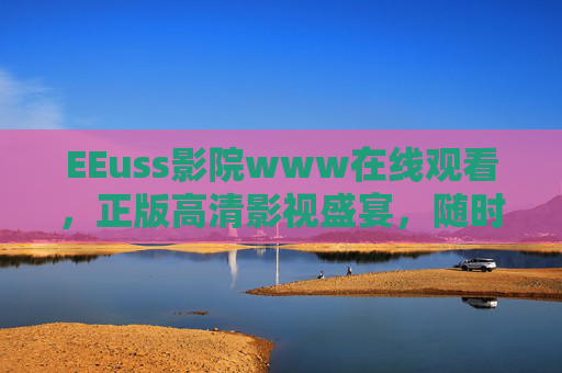 EEuss影院www在线观看,正版高清影视盛宴,随时随地畅享大银幕,EEuss影院,正版高清在线观看,随时随地畅享大银幕 EEuss影院www在线观看,正版高清影视盛宴,随时随地畅享大银幕,EEuss影院,正版高清在线观看,随时随地畅享大银幕