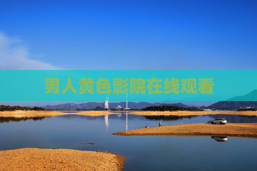 男人黄色影院在线观看 男人黄色影院在线观看
