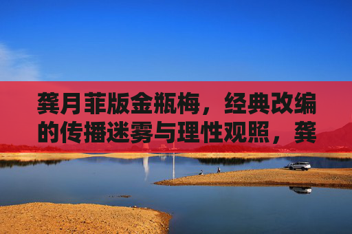 龚月菲版金瓶梅,经典改编的传播迷雾与理性观照,龚月菲版金瓶梅,经典改编的传播迷雾与理性观照 龚月菲版金瓶梅,经典改编的传播迷雾与理性观照,龚月菲版金瓶梅,经典改编的传播迷雾与理性观照