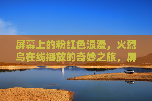 屏幕上的粉红色浪漫,火烈鸟在线播放的奇妙之旅,屏幕粉红浪漫,火烈鸟在线奇妙之旅 屏幕上的粉红色浪漫,火烈鸟在线播放的奇妙之旅,屏幕粉红浪漫,火烈鸟在线奇妙之旅