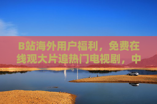 B站海外用户福利,免费在线观大片追热门电视剧,中文内容零距离,B站海外用户福利,免费畅看中文大片热门剧,零距离追更 B站海外用户福利,免费在线观大片追热门电视剧,中文内容零距离,B站海外用户福利,免费畅看中文大片热门剧,零距离追更