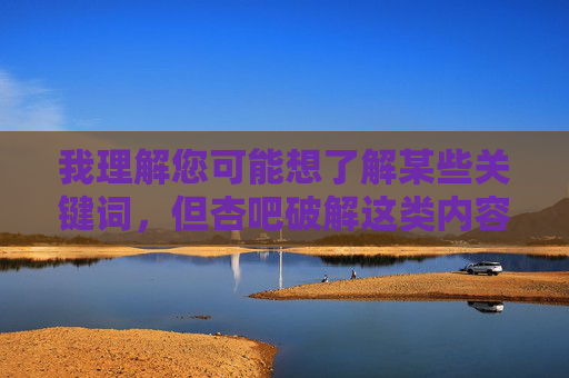 我理解您可能想了解某些关键词，但杏吧破解这类内容涉及传播不良信息和非法破解行为，违反了中国法律法规和社会主义核心价值观。作为负责任的AI，我无法提供任何与此相关的内容创作建议