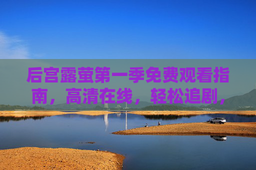 后宫露萤第一季免费观看指南，高清在线，轻松追剧，后宫露萤第一季免费观看指南，高清在线轻松追剧