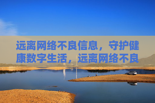 远离网络不良信息,守护健康数字生活,远离网络不良,守护数字健康 远离网络不良信息,守护健康数字生活,远离网络不良,守护数字健康