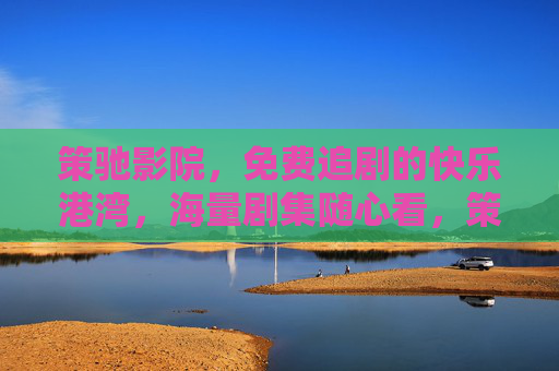 策驰影院,免费追剧的快乐港湾,海量剧集随心看,策驰影院,免费海量剧集,快乐随心看 策驰影院,免费追剧的快乐港湾,海量剧集随心看,策驰影院,免费海量剧集,快乐随心看