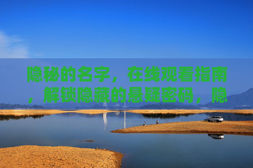 隐秘的名字,在线观看指南,解锁隐藏的悬疑密码,隐秘的名字在线观看指南,解锁悬疑密码 隐秘的名字,在线观看指南,解锁隐藏的悬疑密码,隐秘的名字在线观看指南,解锁悬疑密码