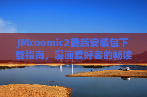 JMcoomic2最新安装包下载指南,漫画爱好者的畅读新体验,JMcoomic2最新安装包下载指南,漫画爱好者畅读新体验 JMcoomic2最新安装包下载指南,漫画爱好者的畅读新体验,JMcoomic2最新安装包下载指南,漫画爱好者畅读新体验