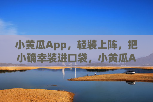 小黄瓜App,轻装上阵,把小确幸装进口袋,小黄瓜App,轻装上阵,小确幸入口袋 小黄瓜App,轻装上阵,把小确幸装进口袋,小黄瓜App,轻装上阵,小确幸入口袋