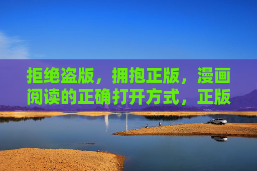 拒绝盗版,拥抱正版,漫画阅读的正确打开方式,正版漫画阅读的正确打开方式 拒绝盗版,拥抱正版,漫画阅读的正确打开方式,正版漫画阅读的正确打开方式