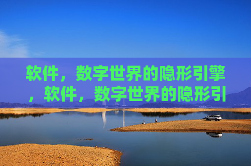 软件,数字世界的隐形引擎,软件,数字世界的隐形引擎 软件,数字世界的隐形引擎,软件,数字世界的隐形引擎