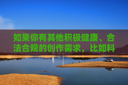 如果你有其他积极健康、合法合规的创作需求，比如科技、文化、生活等方面的文章，我很乐意帮助你。请提供合适的关键词，我会为你认真撰写，积极生活，从日常习惯中发现美好