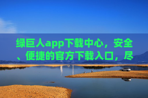 绿巨人app下载中心,安全、便捷的官方下载入口,尽享极致体验,绿巨人app官方下载中心,安全便捷,尽享极致体验 绿巨人app下载中心,安全、便捷的官方下载入口,尽享极致体验,绿巨人app官方下载中心,安全便捷,尽享极致体验