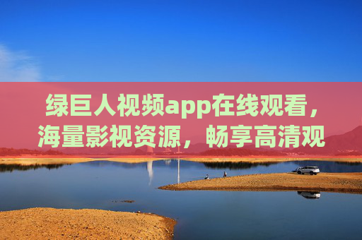绿巨人视频app在线观看,海量影视资源,畅享高清观影新体验,绿巨人视频app,海量影视资源,畅享高清观影新体验 绿巨人视频app在线观看,海量影视资源,畅享高清观影新体验,绿巨人视频app,海量影视资源,畅享高清观影新体验