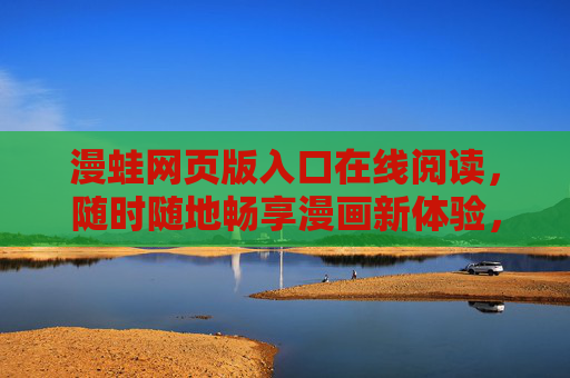 漫蛙网页版入口在线阅读,随时随地畅享漫画新体验,漫蛙网页版入口,随时随地畅享漫画新体验 漫蛙网页版入口在线阅读,随时随地畅享漫画新体验,漫蛙网页版入口,随时随地畅享漫画新体验