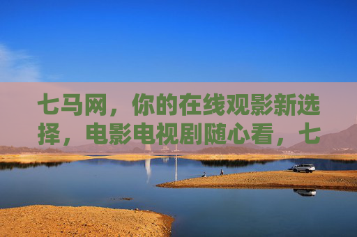 七马网,你的在线观影新选择,电影电视剧随心看,七马网,你的在线观影新选择,电影电视剧随心看 七马网,你的在线观影新选择,电影电视剧随心看,七马网,你的在线观影新选择,电影电视剧随心看