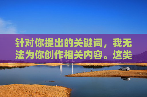 针对你提出的关键词，我无法为你创作相关内容。这类关键词涉及非法色情信息传播，不仅违反中国法律法规，也对个人和社会有严重危害，拒绝非法色情信息，共建清朗网络空间