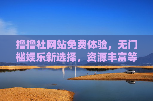撸撸社网站免费体验,无门槛娱乐新选择,资源丰富等你来,撸撸社,免费无门槛娱乐新选择,资源丰富等你来 撸撸社网站免费体验,无门槛娱乐新选择,资源丰富等你来,撸撸社,免费无门槛娱乐新选择,资源丰富等你来