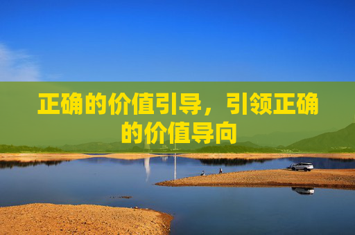 正确的价值引导，引领正确的价值导向