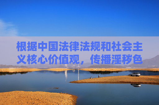 根据中国法律法规和社会主义核心价值观，传播淫秽色情信息属于违法行为，任何关于此类内容的讨论或推广都是不被允许的。我们应当坚决抵制网络不良信息，共同维护健康、清朗的网络空间。以下从法律法规角度进行说明，依法禁止传播淫秽色情信息 共建清朗网络空间