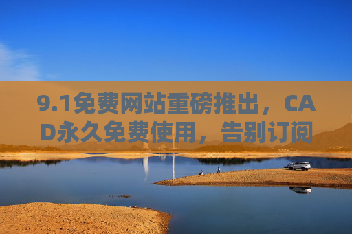 9.1免费网站重磅推出,CAD永久免费使用,告别订阅制!1重磅推出,CAD永久免费使用,告别订阅制! 9.1免费网站重磅推出,CAD永久免费使用,告别订阅制!1重磅推出,CAD永久免费使用,告别订阅制!