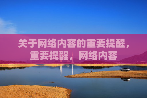 关于网络内容的重要提醒，重要提醒，网络内容