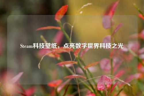 Steam科技壁纸，点亮数字世界科技之光