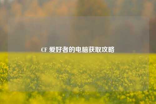 CF 爱好者的电脑获取攻略