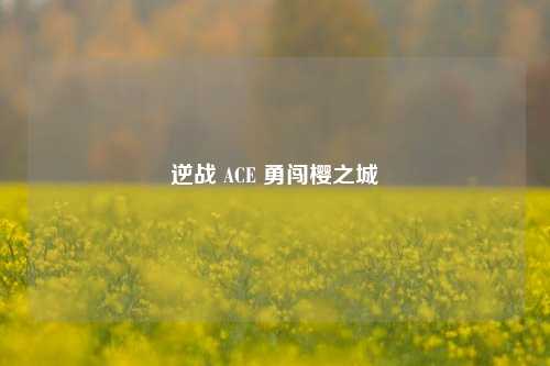 逆战 ACE 勇闯樱之城