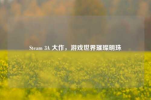 Steam 3A 大作，游戏世界璀璨明珠