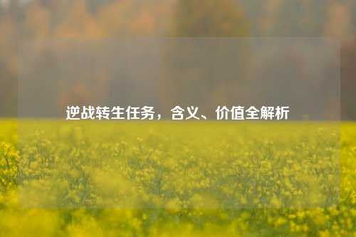 逆战转生任务,含义、价值全解析