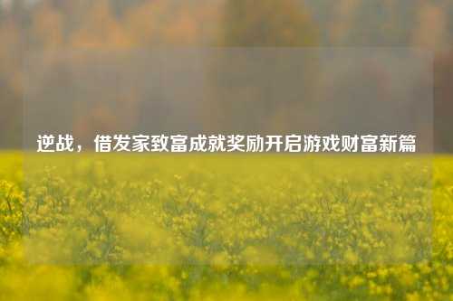 逆战，借发家致富成就奖励开启游戏财富新篇