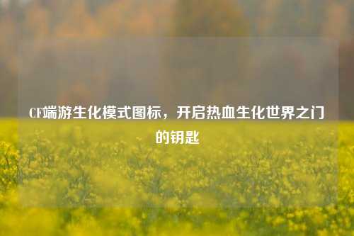 CF端游生化模式图标，开启热血生化世界之门的钥匙
